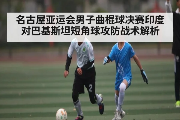 名古屋亚运会男子曲棍球决赛印度对巴基斯坦短角球攻防战术解析